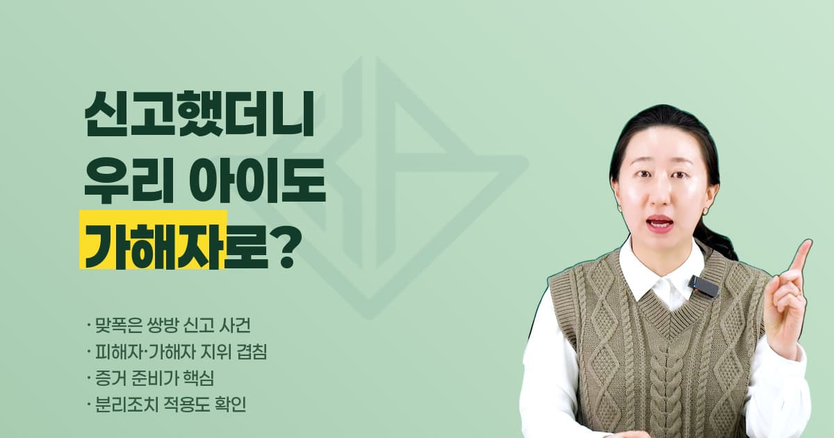학교폭력 맞폭(쌍방 신고), 절차·증거 준비와 분리조치까지 — 지위가 겹칠 때 확인할 것